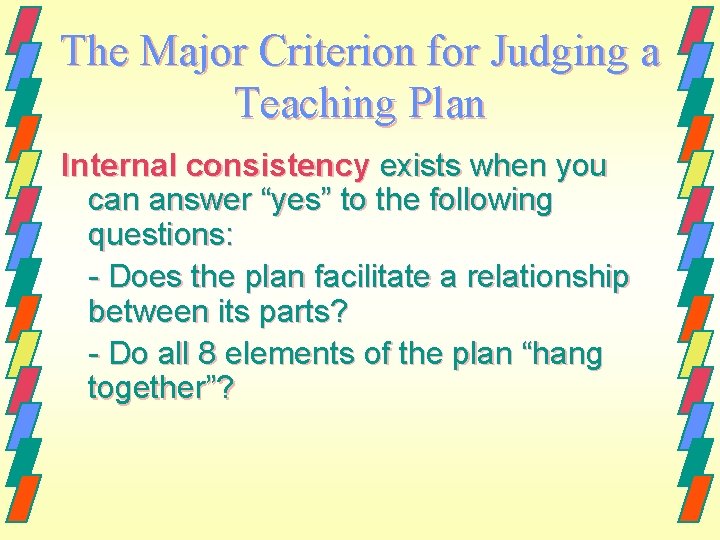 The Major Criterion for Judging a Teaching Plan Internal consistency exists when you can