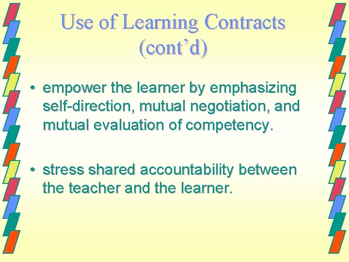 Use of Learning Contracts (cont’d) • empower the learner by emphasizing self-direction, mutual negotiation,