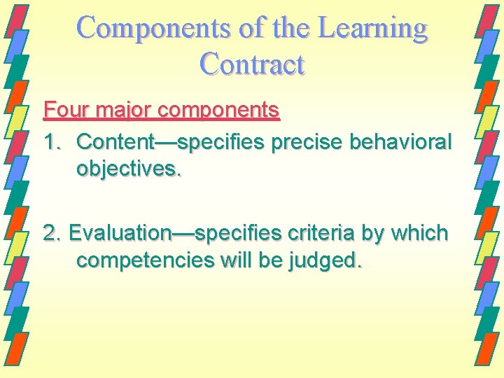 Components of the Learning Contract Four major components 1. Content—specifies precise behavioral objectives. 2.