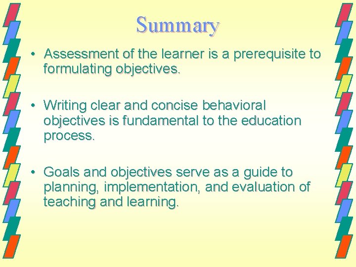 Summary • Assessment of the learner is a prerequisite to formulating objectives. • Writing