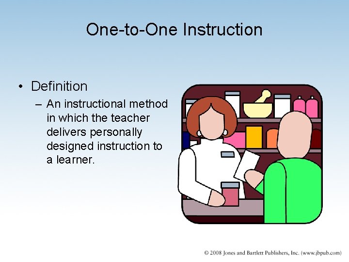 One-to-One Instruction • Definition – An instructional method in which the teacher delivers personally