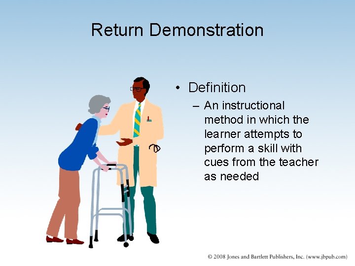 Return Demonstration • Definition – An instructional method in which the learner attempts to