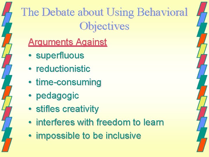 The Debate about Using Behavioral Objectives Arguments Against • superfluous • reductionistic • time-consuming