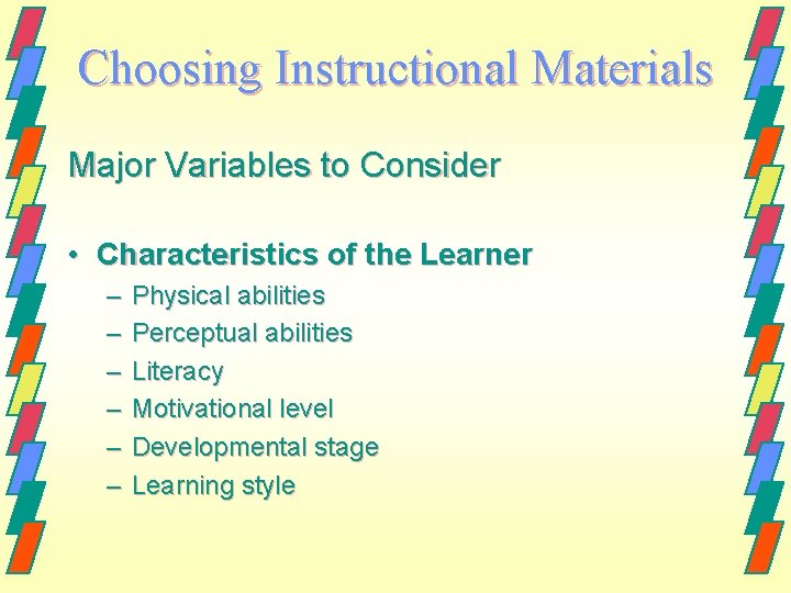 Choosing Instructional Materials Major Variables to Consider • Characteristics of the Learner – –