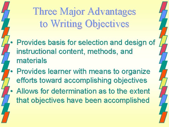 Three Major Advantages to Writing Objectives • Provides basis for selection and design of