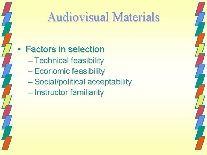 Audiovisual Materials • Factors in selection – Technical feasibility – Economic feasibility – Social/political