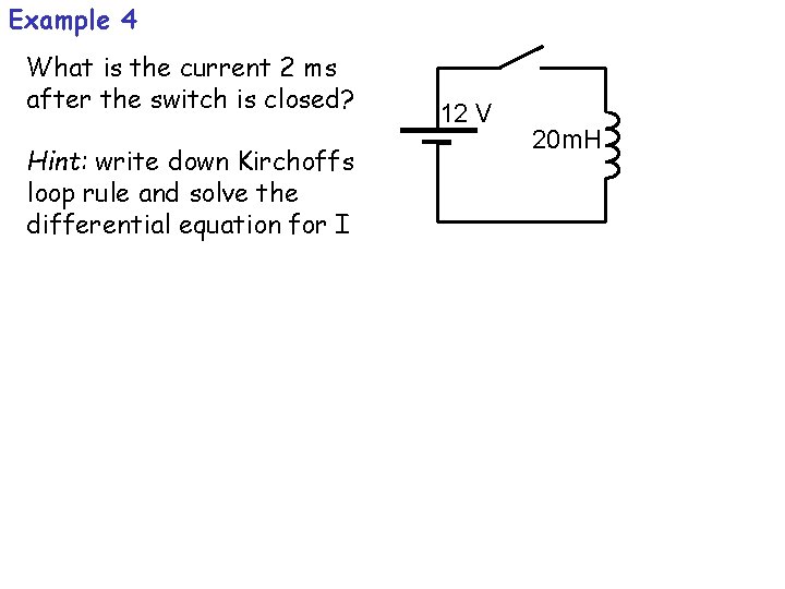 Example 4 What is the current 2 ms after the switch is closed? Hint: