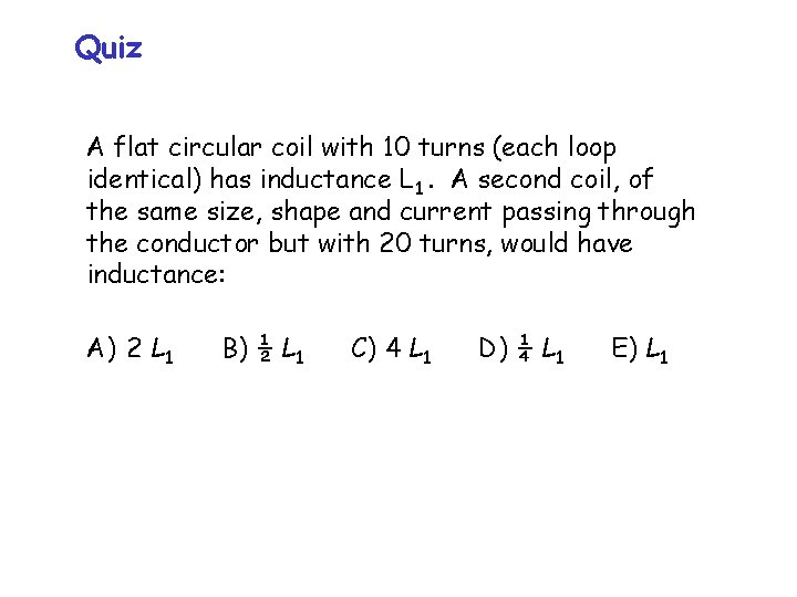 Quiz A flat circular coil with 10 turns (each loop identical) has inductance L