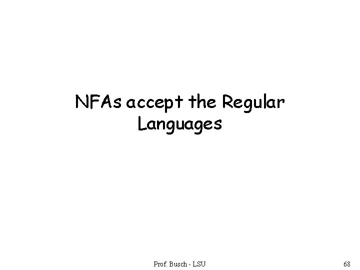 NFAs accept the Regular Languages Prof. Busch - LSU 68 NFAs accept the Regular Languages Prof. Busch - LSU 68