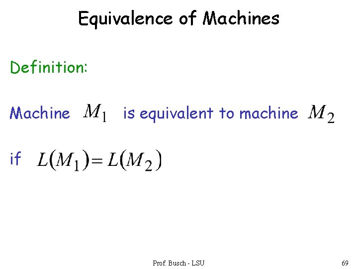 Equivalence of Machines Definition: Machine is equivalent to machine if Prof. Busch - LSU Equivalence of Machines Definition: Machine is equivalent to machine if Prof. Busch - LSU