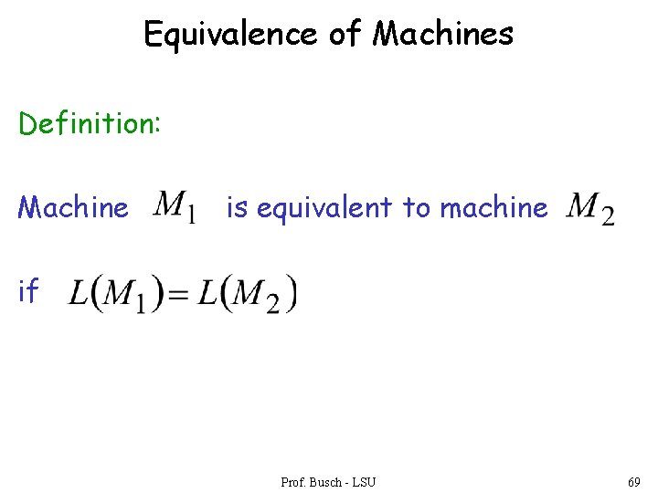 Equivalence of Machines Definition: Machine is equivalent to machine if Prof. Busch - LSU