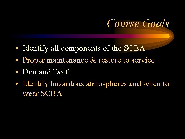 Course Goals • • Identify all components of the SCBA Proper maintenance & restore