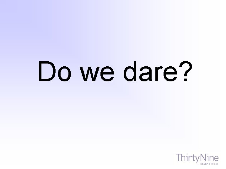 Do we dare? 