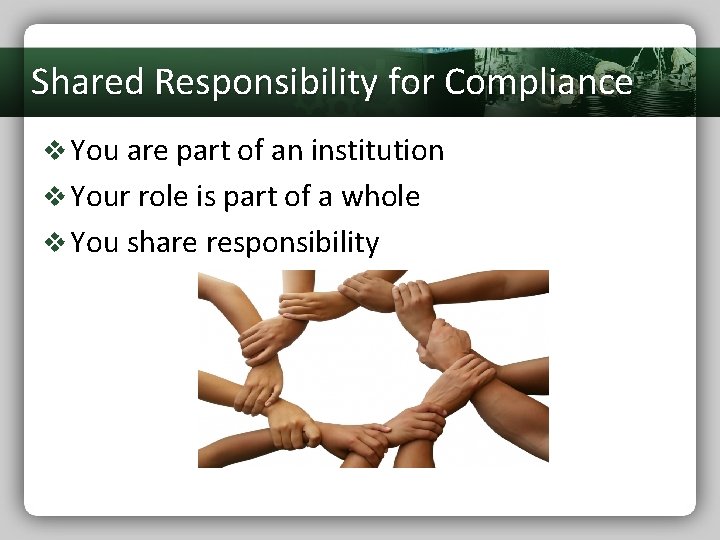 Shared Responsibility for Compliance v You are part of an institution v Your role