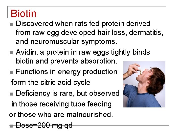 Biotin Discovered when rats fed protein derived from raw egg developed hair loss, dermatitis,