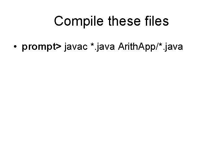 Compile these files • prompt> javac *. java Arith. App/*. java 