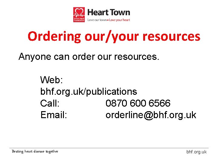 Ordering our/your resources Anyone can order our resources. Web: bhf. org. uk/publications Call: 0870