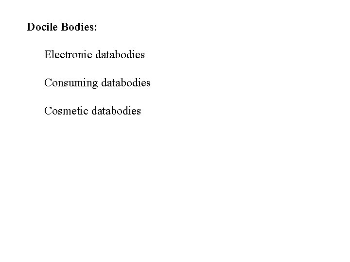 Docile Bodies: Electronic databodies Consuming databodies Cosmetic databodies 