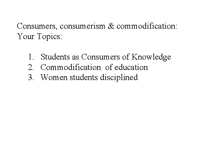 Consumers, consumerism & commodification: Your Topics: 1. Students as Consumers of Knowledge 2. Commodification