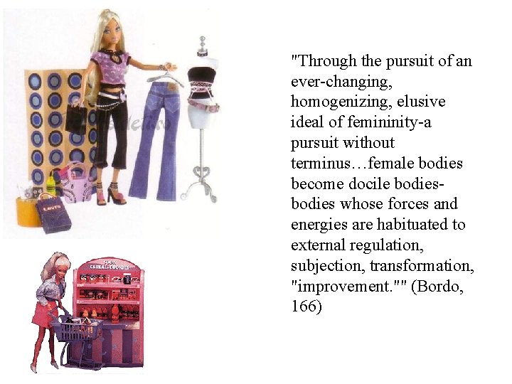 "Through the pursuit of an ever-changing, homogenizing, elusive ideal of femininity-a pursuit without terminus…female