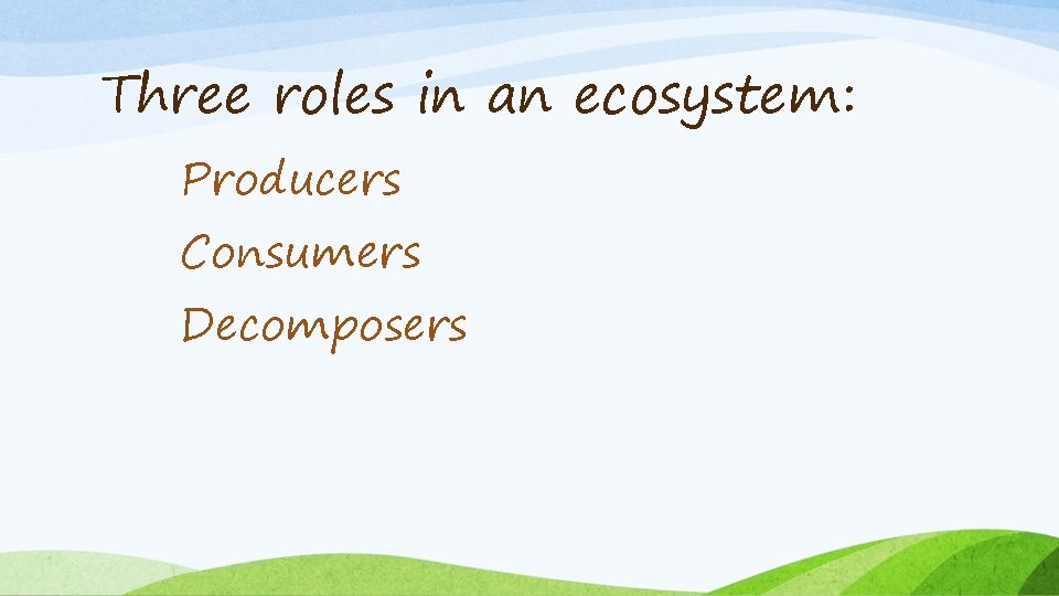 Three roles in an ecosystem: Producers Consumers Decomposers 