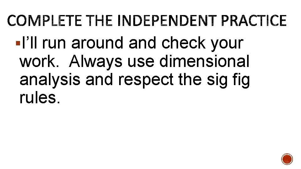 §I’ll run around and check your work. Always use dimensional analysis and respect the