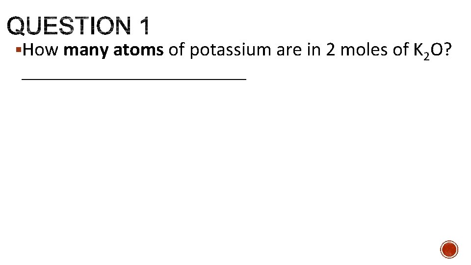§How many atoms of potassium are in 2 moles of K 2 O? ____________