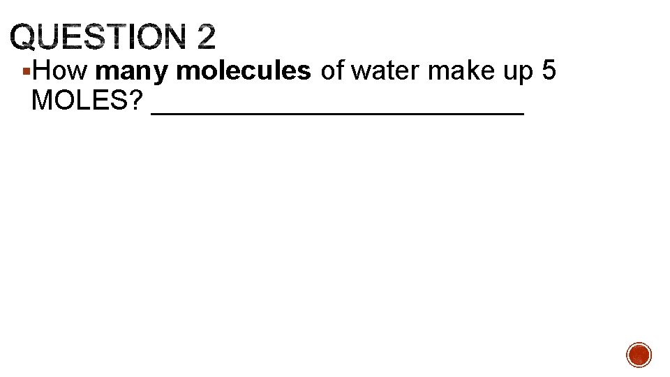 §How many molecules of water make up 5 MOLES? ____________ 