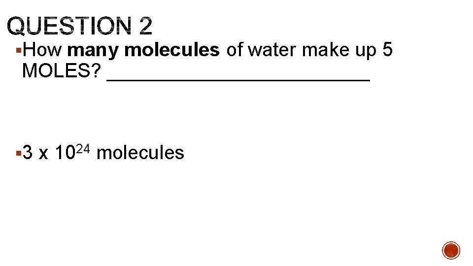 §How many molecules of water make up 5 MOLES? ____________ § 3 x 1024