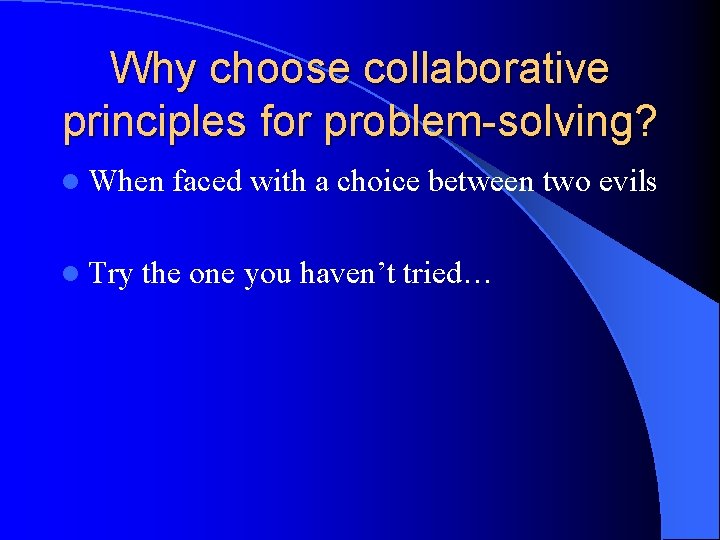 Why choose collaborative principles for problem-solving? l When l Try faced with a choice