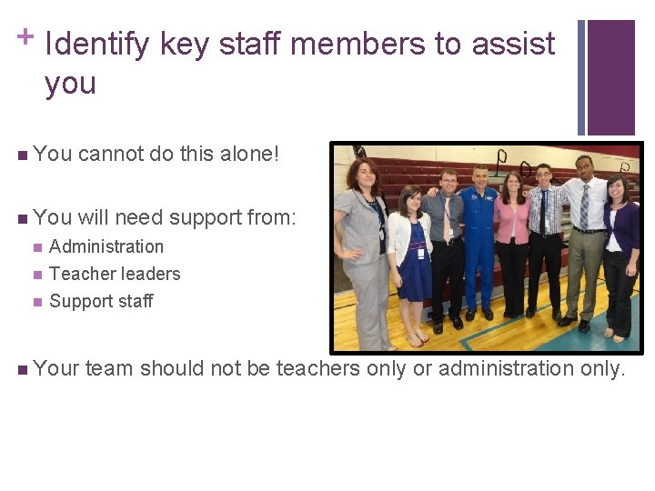 + Identify key staff members to assist you n You cannot do this alone!