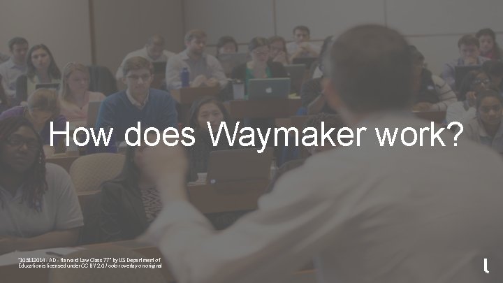 How does Waymaker work? “ 103112014 - AD - Harvard Law Class 77” by