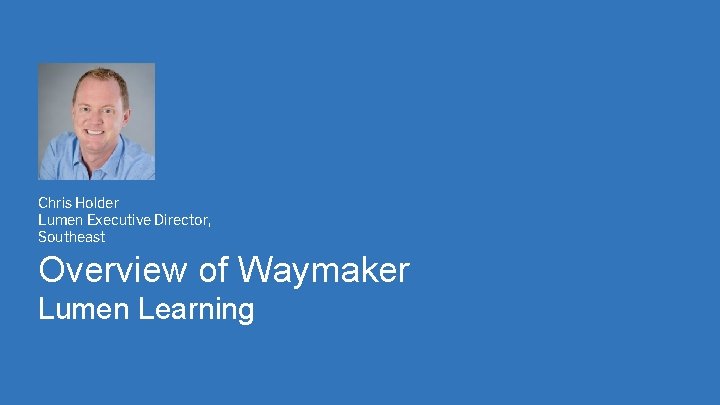 Chris Holder Lumen Executive Director, Southeast Overview of Waymaker Lumen Learning 