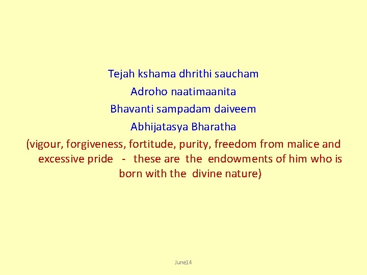 Tejah kshama dhrithi saucham Adroho naatimaanita Bhavanti sampadam daiveem Abhijatasya Bharatha (vigour, forgiveness, fortitude,