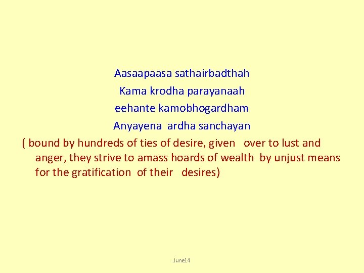 Aasaapaasa sathairbadthah Kama krodha parayanaah eehante kamobhogardham Anyayena ardha sanchayan ( bound by hundreds