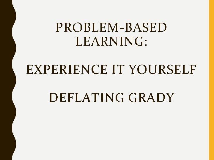 PROBLEM-BASED LEARNING: EXPERIENCE IT YOURSELF DEFLATING GRADY 