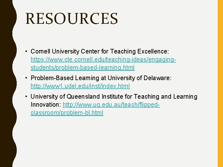 RESOURCES • Cornell University Center for Teaching Excellence: https: //www. cte. cornell. edu/teaching-ideas/engagingstudents/problem-based-learning. html