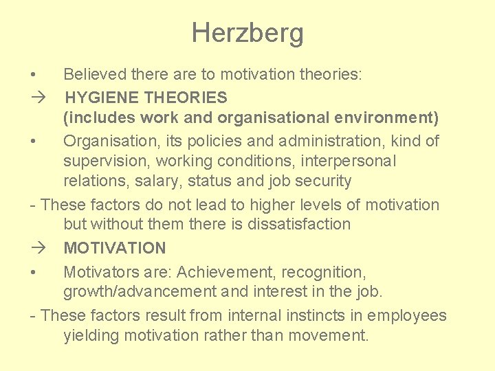 Herzberg • Believed there are to motivation theories: HYGIENE THEORIES (includes work and organisational Herzberg • Believed there are to motivation theories: HYGIENE THEORIES (includes work and organisational