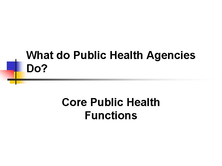 What do Public Health Agencies Do? Core Public Health Functions 