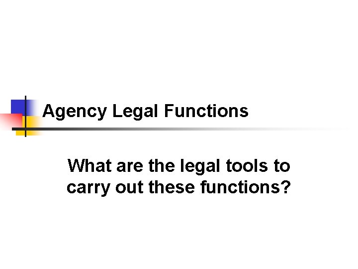 Agency Legal Functions What are the legal tools to carry out these functions? 