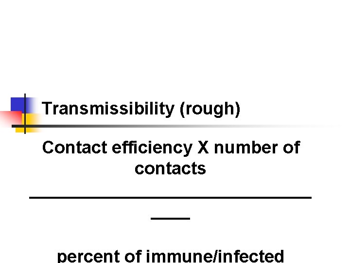 Transmissibility (rough) Contact efficiency X number of contacts _______________ percent of immune/infected 