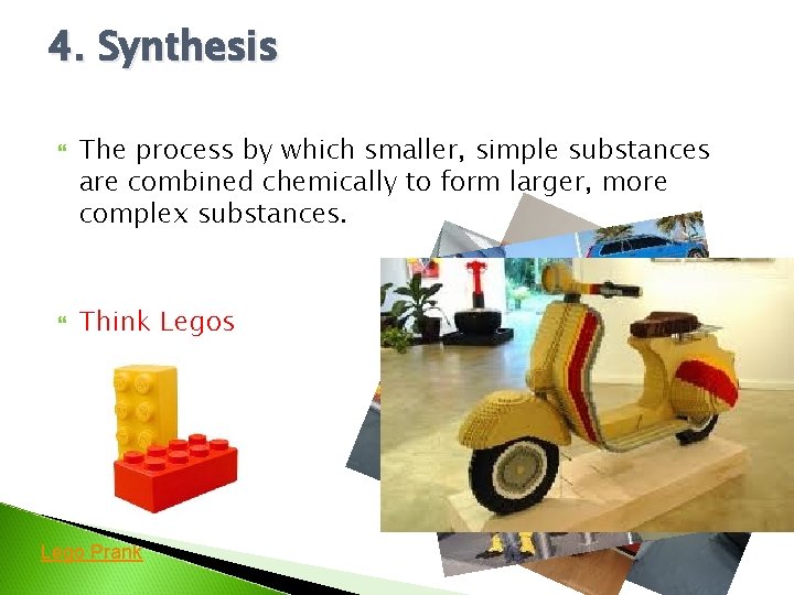 4. Synthesis The process by which smaller, simple substances are combined chemically to form