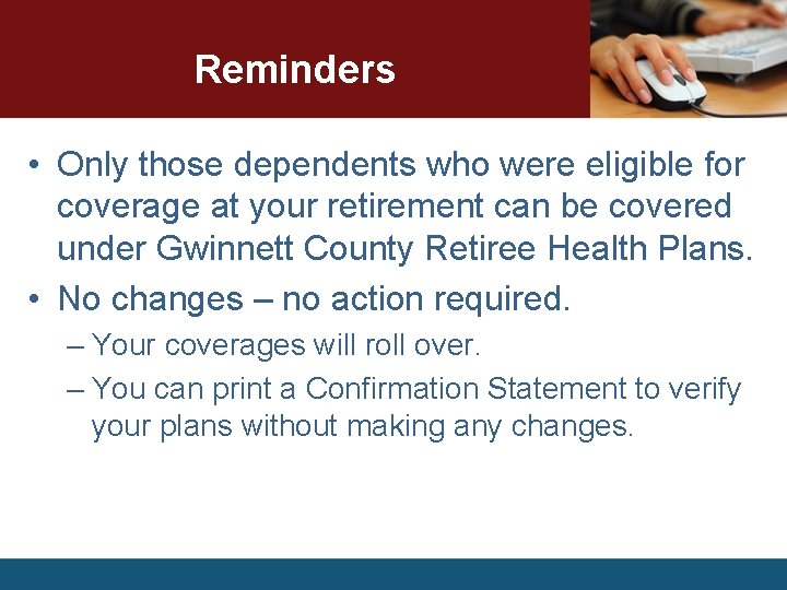 Reminders • Only those dependents who were eligible for coverage at your retirement can