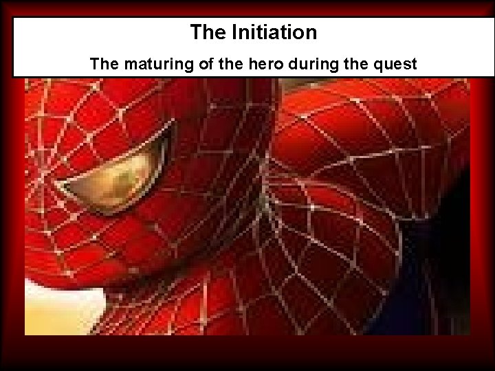 The Initiation The maturing of the hero during the quest 