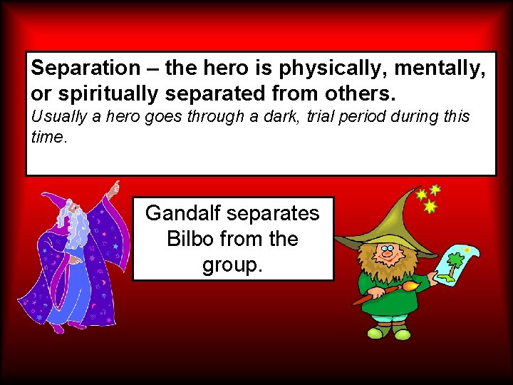 Separation – the hero is physically, mentally, or spiritually separated from others. Usually a