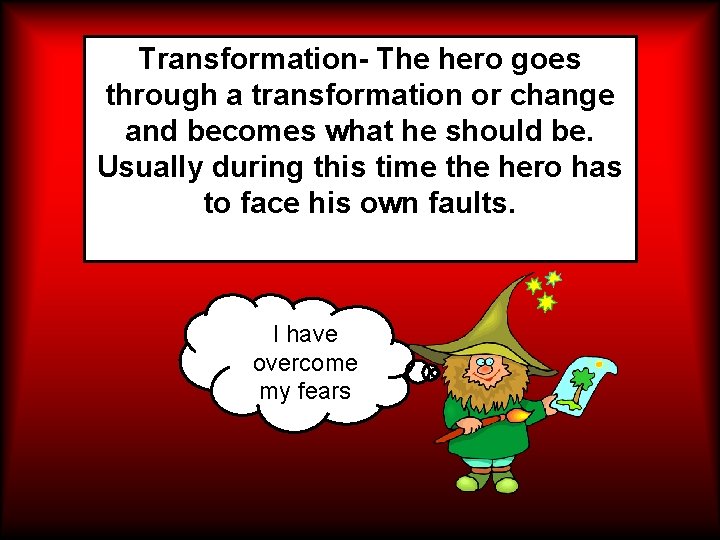 Transformation- The hero goes through a transformation or change and becomes what he should