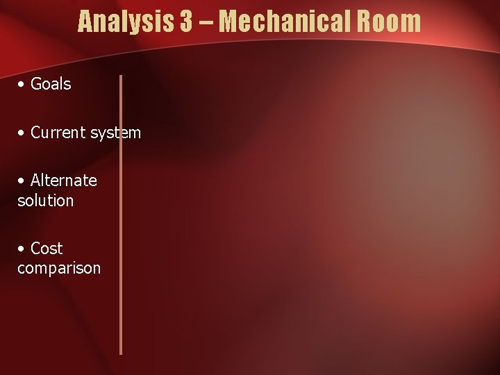 Analysis 3 – Mechanical Room • Goals • Current system • Alternate solution •