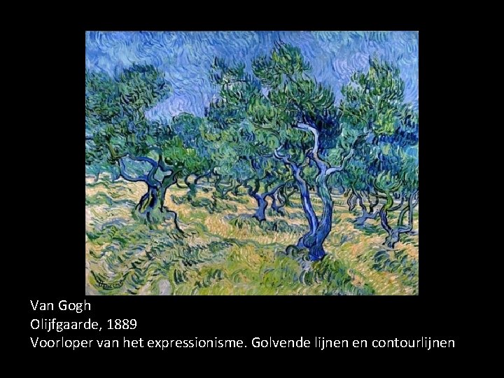 Van Gogh Olijfgaarde, 1889 Voorloper van het expressionisme. Golvende lijnen en contourlijnen 