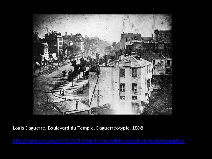 Louis Daguerre, Boulevard du Temple, Daguerreotypie, 1838 http: //listverse. com/2009/01/13/top-10 -incredible-early-firsts-in-photography/ 