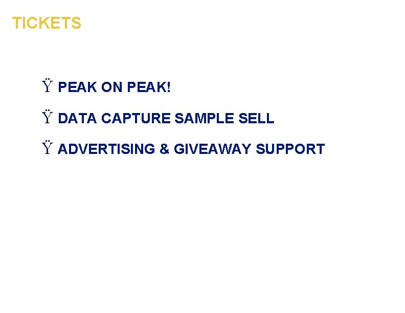 TICKETS Ÿ PEAK ON PEAK! Ÿ DATA CAPTURE SAMPLE SELL Ÿ ADVERTISING & GIVEAWAY